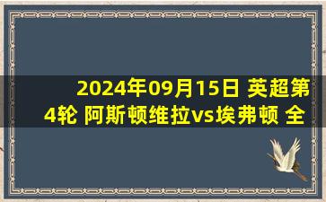 2024年09月15日 英超第4轮 阿斯顿维拉vs埃弗顿 全场录像